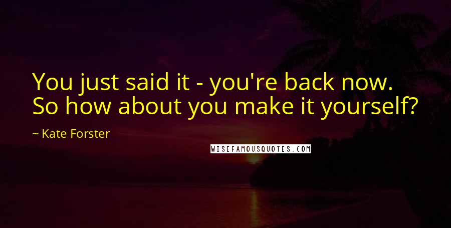 Kate Forster Quotes: You just said it - you're back now. So how about you make it yourself?