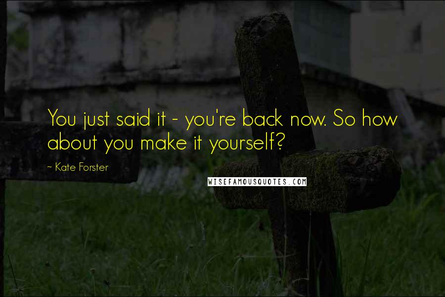 Kate Forster Quotes: You just said it - you're back now. So how about you make it yourself?