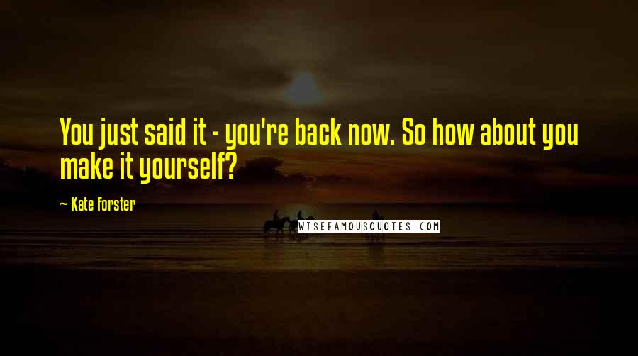 Kate Forster Quotes: You just said it - you're back now. So how about you make it yourself?