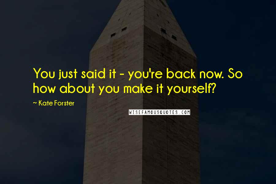 Kate Forster Quotes: You just said it - you're back now. So how about you make it yourself?