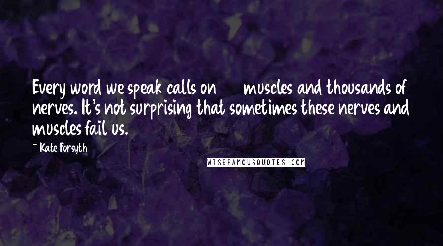 Kate Forsyth Quotes: Every word we speak calls on 37 muscles and thousands of nerves. It's not surprising that sometimes these nerves and muscles fail us.