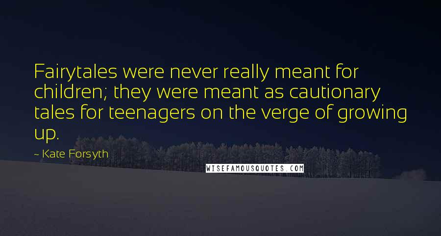 Kate Forsyth Quotes: Fairytales were never really meant for children; they were meant as cautionary tales for teenagers on the verge of growing up.