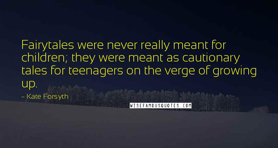 Kate Forsyth Quotes: Fairytales were never really meant for children; they were meant as cautionary tales for teenagers on the verge of growing up.