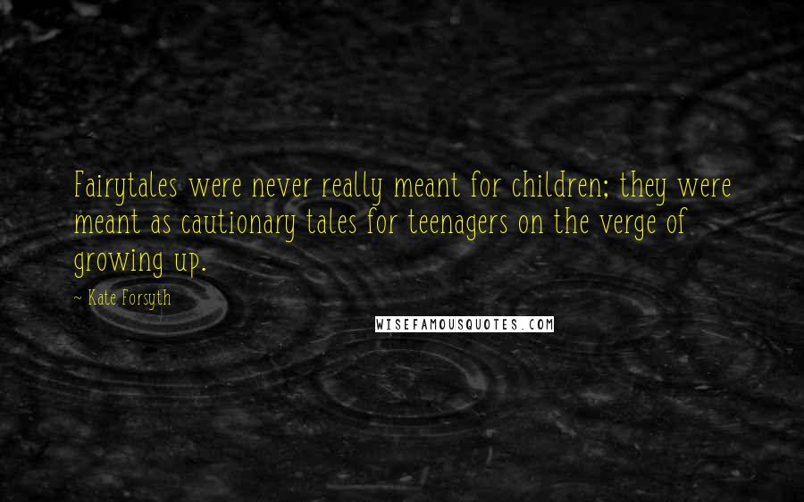 Kate Forsyth Quotes: Fairytales were never really meant for children; they were meant as cautionary tales for teenagers on the verge of growing up.