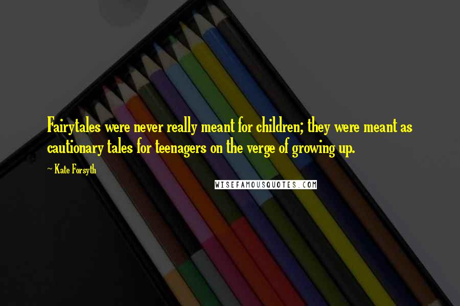 Kate Forsyth Quotes: Fairytales were never really meant for children; they were meant as cautionary tales for teenagers on the verge of growing up.