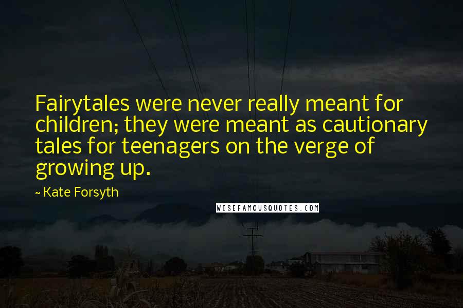 Kate Forsyth Quotes: Fairytales were never really meant for children; they were meant as cautionary tales for teenagers on the verge of growing up.