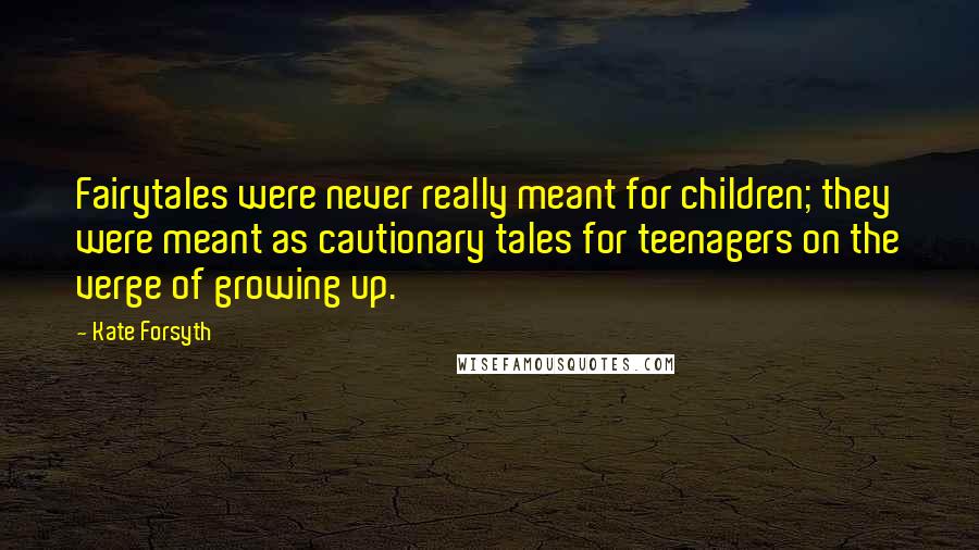 Kate Forsyth Quotes: Fairytales were never really meant for children; they were meant as cautionary tales for teenagers on the verge of growing up.