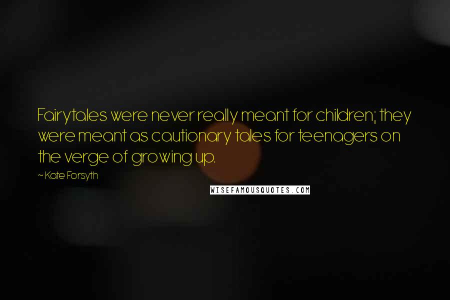 Kate Forsyth Quotes: Fairytales were never really meant for children; they were meant as cautionary tales for teenagers on the verge of growing up.