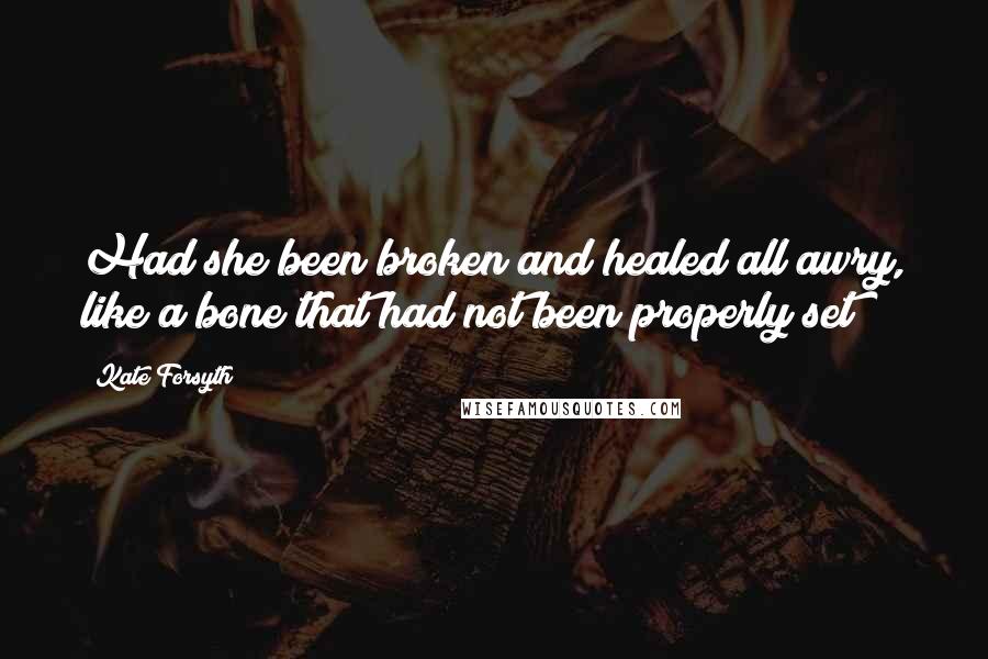 Kate Forsyth Quotes: Had she been broken and healed all awry, like a bone that had not been properly set?