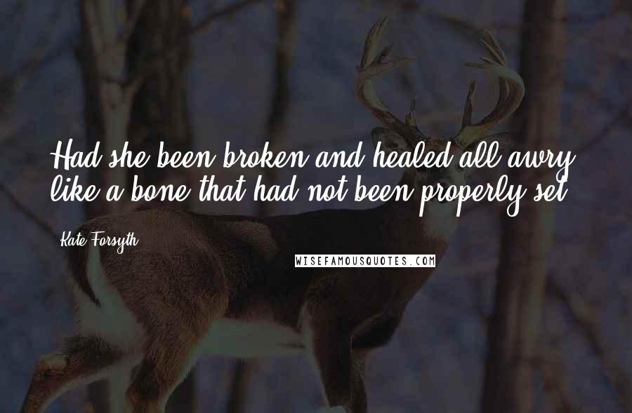 Kate Forsyth Quotes: Had she been broken and healed all awry, like a bone that had not been properly set?