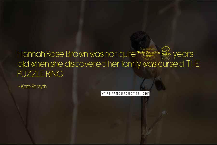 Kate Forsyth Quotes: Hannah Rose Brown was not quite 13 years old when she discovered her family was cursed. THE PUZZLE RING