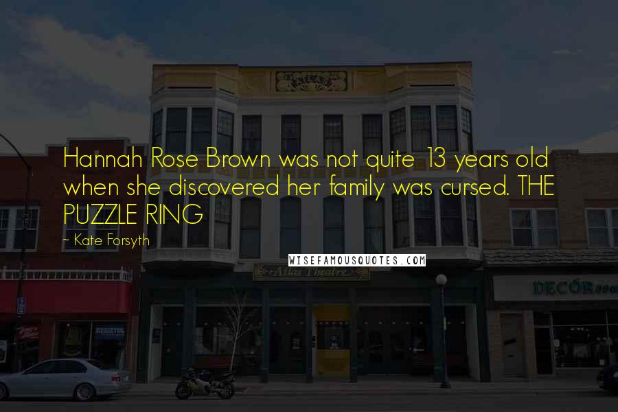 Kate Forsyth Quotes: Hannah Rose Brown was not quite 13 years old when she discovered her family was cursed. THE PUZZLE RING