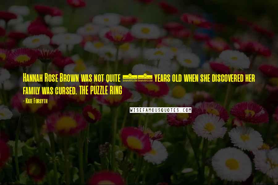 Kate Forsyth Quotes: Hannah Rose Brown was not quite 13 years old when she discovered her family was cursed. THE PUZZLE RING