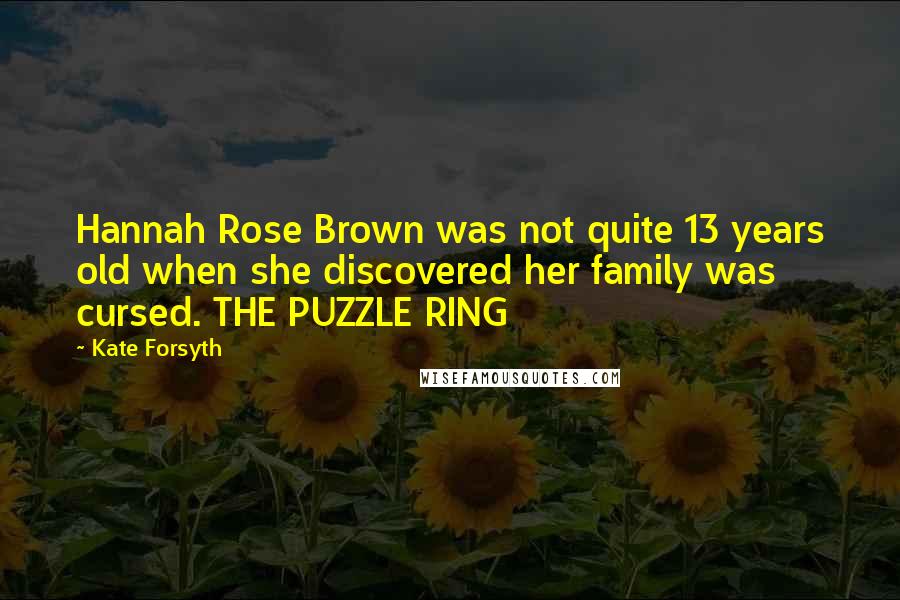 Kate Forsyth Quotes: Hannah Rose Brown was not quite 13 years old when she discovered her family was cursed. THE PUZZLE RING