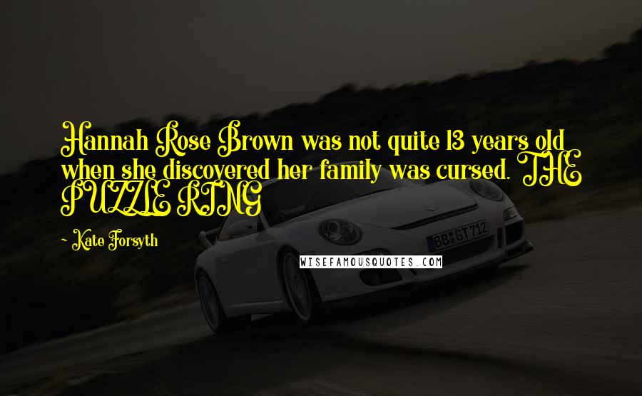 Kate Forsyth Quotes: Hannah Rose Brown was not quite 13 years old when she discovered her family was cursed. THE PUZZLE RING