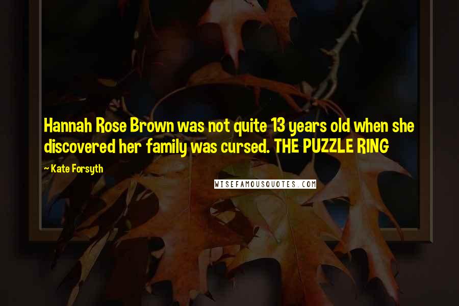 Kate Forsyth Quotes: Hannah Rose Brown was not quite 13 years old when she discovered her family was cursed. THE PUZZLE RING