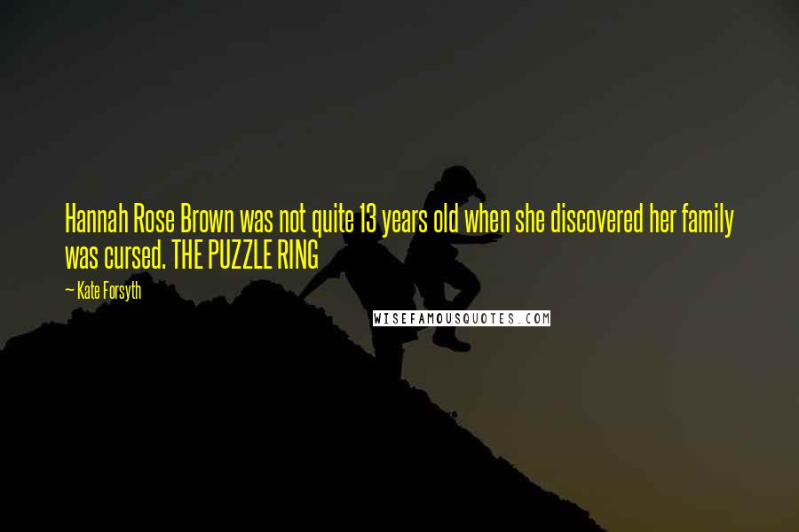 Kate Forsyth Quotes: Hannah Rose Brown was not quite 13 years old when she discovered her family was cursed. THE PUZZLE RING