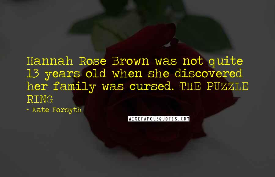 Kate Forsyth Quotes: Hannah Rose Brown was not quite 13 years old when she discovered her family was cursed. THE PUZZLE RING