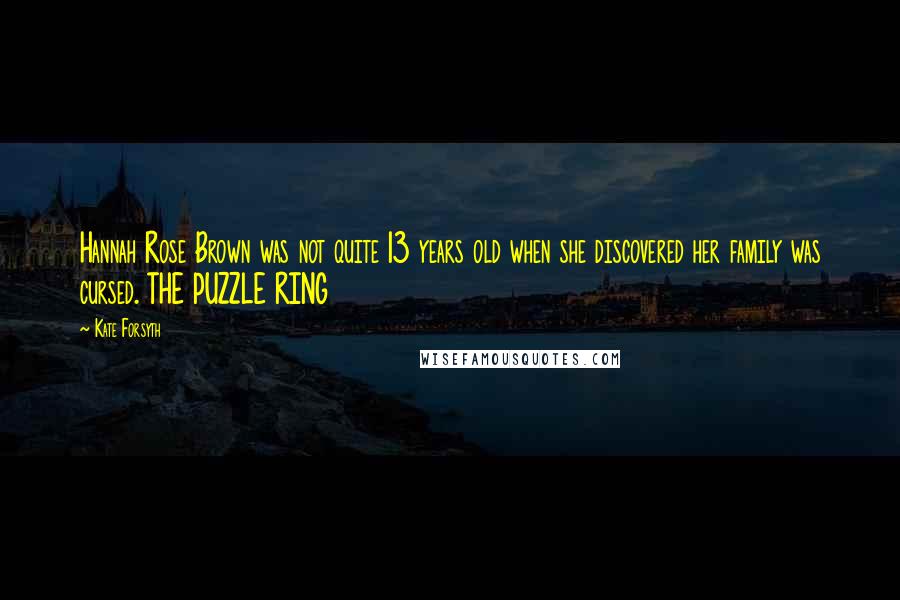 Kate Forsyth Quotes: Hannah Rose Brown was not quite 13 years old when she discovered her family was cursed. THE PUZZLE RING