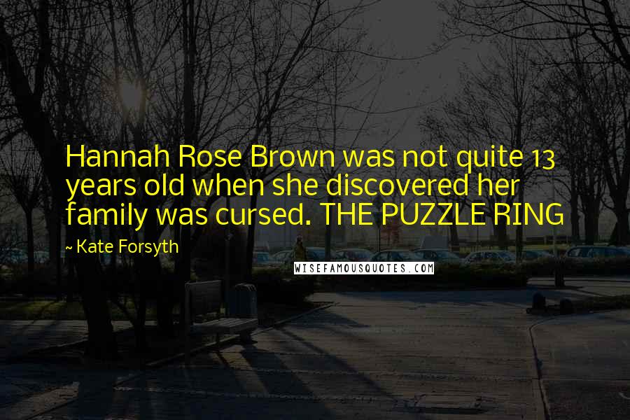 Kate Forsyth Quotes: Hannah Rose Brown was not quite 13 years old when she discovered her family was cursed. THE PUZZLE RING