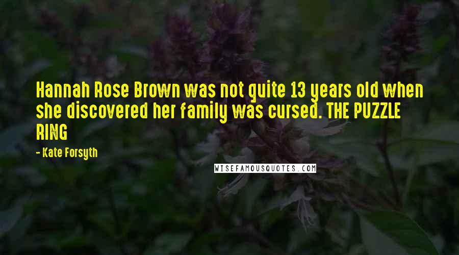 Kate Forsyth Quotes: Hannah Rose Brown was not quite 13 years old when she discovered her family was cursed. THE PUZZLE RING