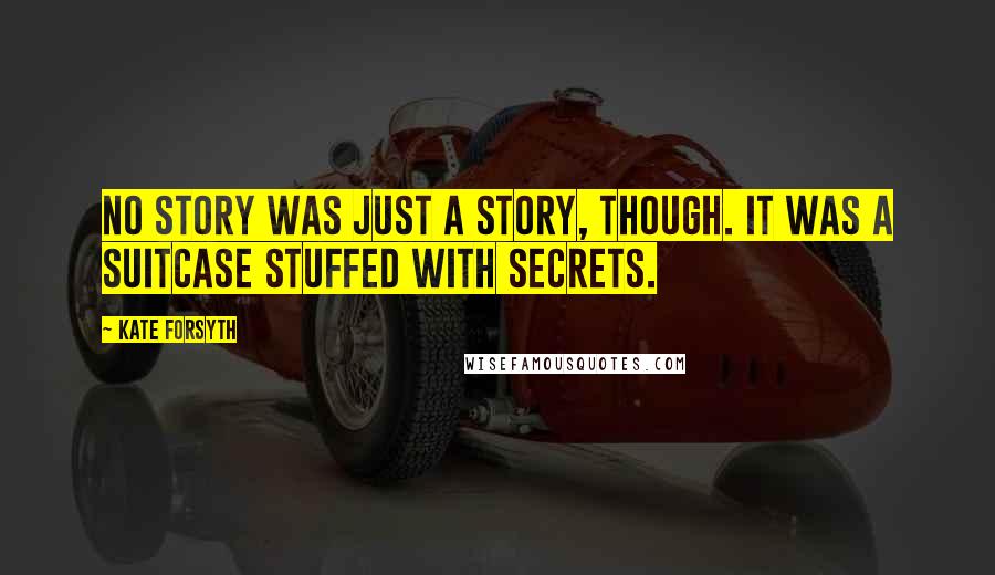 Kate Forsyth Quotes: No story was just a story, though. It was a suitcase stuffed with secrets.