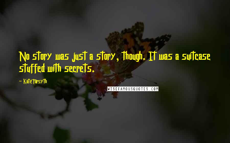 Kate Forsyth Quotes: No story was just a story, though. It was a suitcase stuffed with secrets.