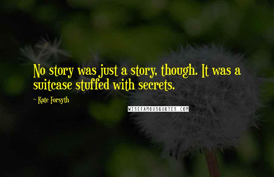 Kate Forsyth Quotes: No story was just a story, though. It was a suitcase stuffed with secrets.