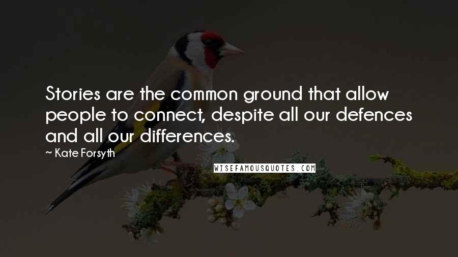 Kate Forsyth Quotes: Stories are the common ground that allow people to connect, despite all our defences and all our differences.