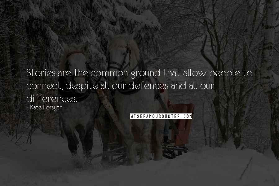 Kate Forsyth Quotes: Stories are the common ground that allow people to connect, despite all our defences and all our differences.