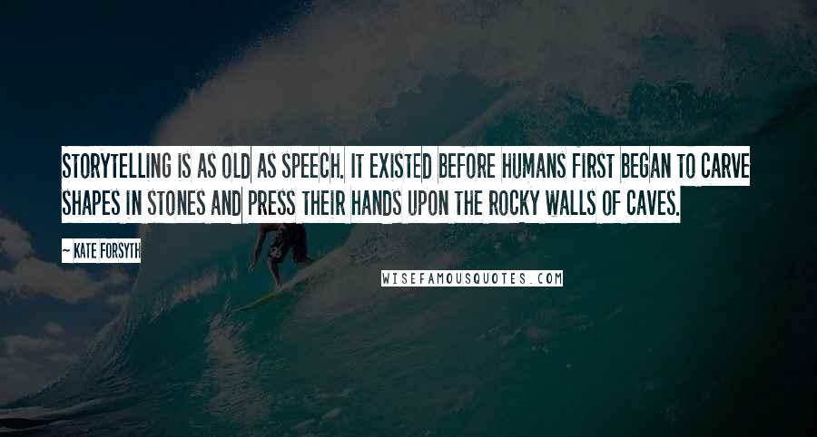 Kate Forsyth Quotes: Storytelling is as old as speech. It existed before humans first began to carve shapes in stones and press their hands upon the rocky walls of caves.