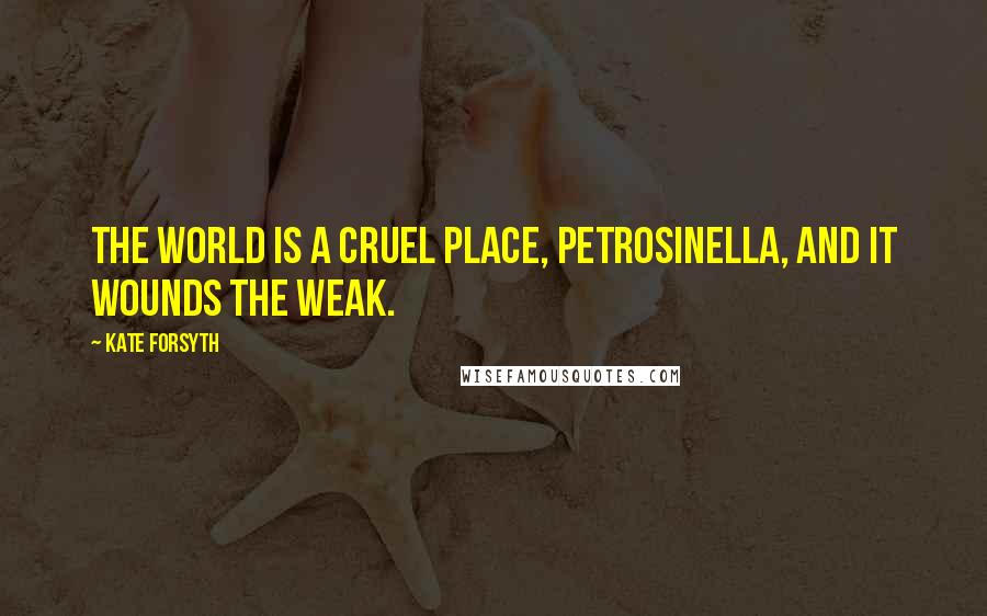 Kate Forsyth Quotes: The world is a cruel place, Petrosinella, and it wounds the weak.