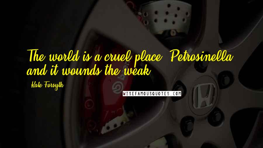 Kate Forsyth Quotes: The world is a cruel place, Petrosinella, and it wounds the weak.