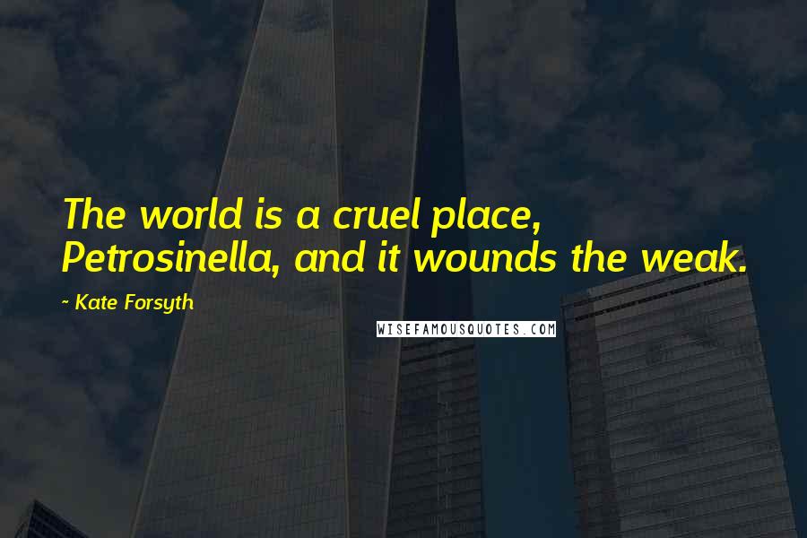 Kate Forsyth Quotes: The world is a cruel place, Petrosinella, and it wounds the weak.