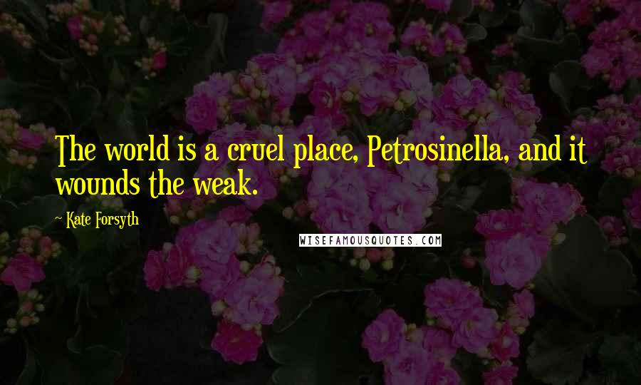 Kate Forsyth Quotes: The world is a cruel place, Petrosinella, and it wounds the weak.