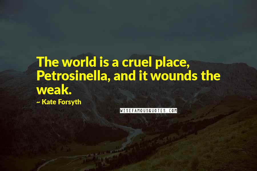 Kate Forsyth Quotes: The world is a cruel place, Petrosinella, and it wounds the weak.