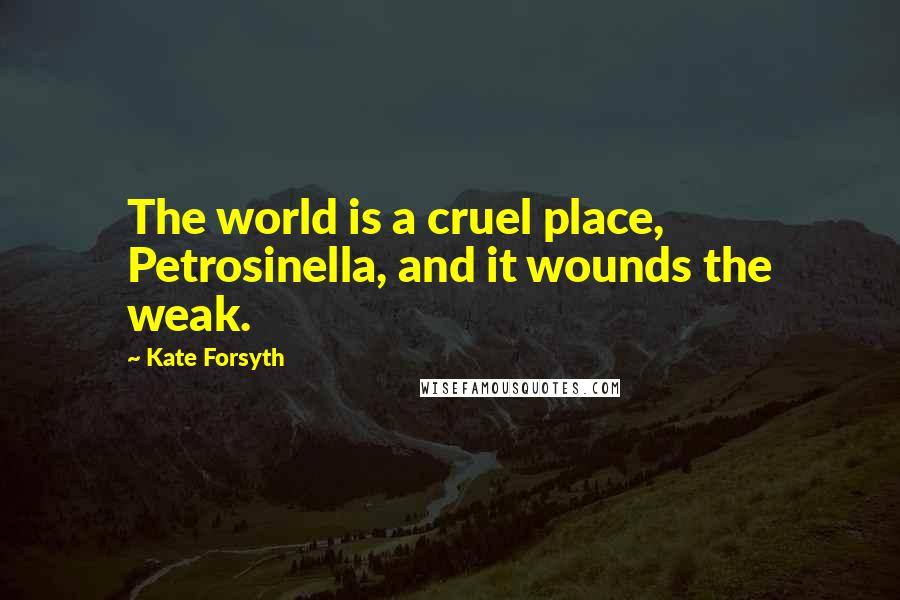 Kate Forsyth Quotes: The world is a cruel place, Petrosinella, and it wounds the weak.