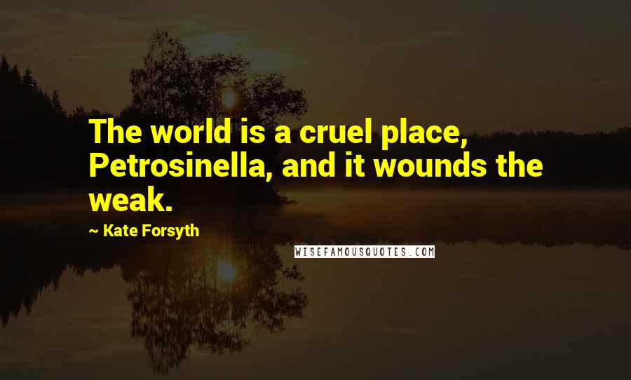 Kate Forsyth Quotes: The world is a cruel place, Petrosinella, and it wounds the weak.