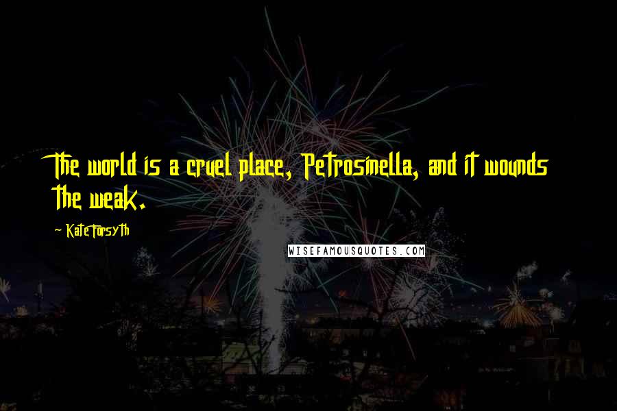 Kate Forsyth Quotes: The world is a cruel place, Petrosinella, and it wounds the weak.