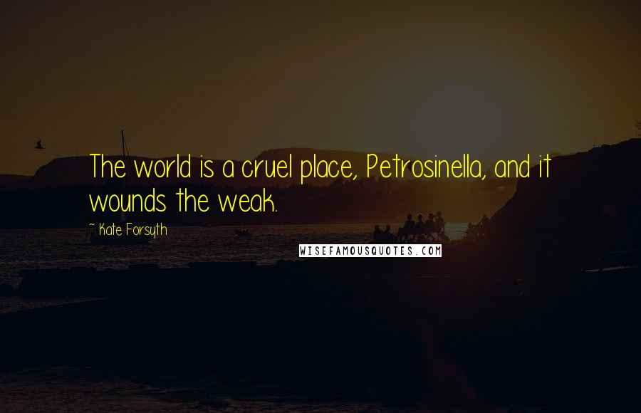 Kate Forsyth Quotes: The world is a cruel place, Petrosinella, and it wounds the weak.