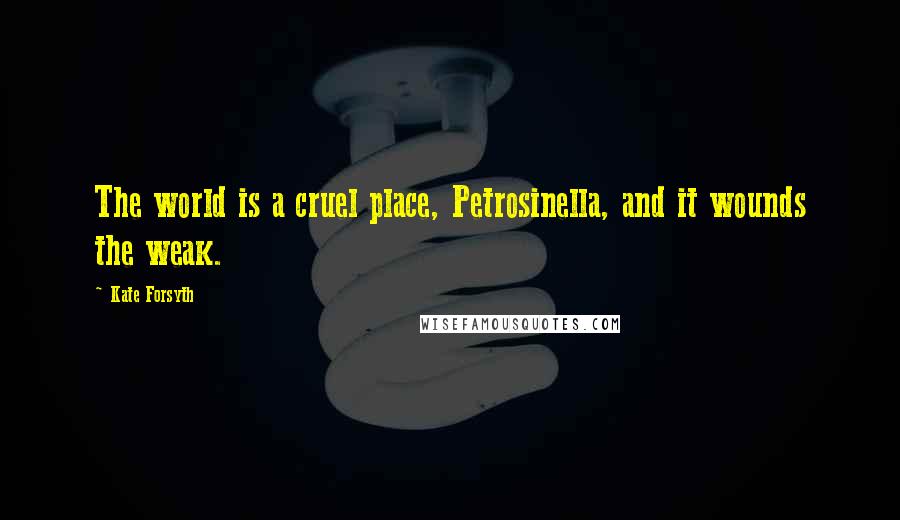 Kate Forsyth Quotes: The world is a cruel place, Petrosinella, and it wounds the weak.