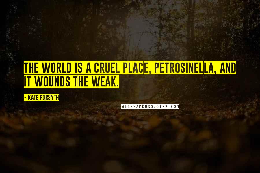 Kate Forsyth Quotes: The world is a cruel place, Petrosinella, and it wounds the weak.