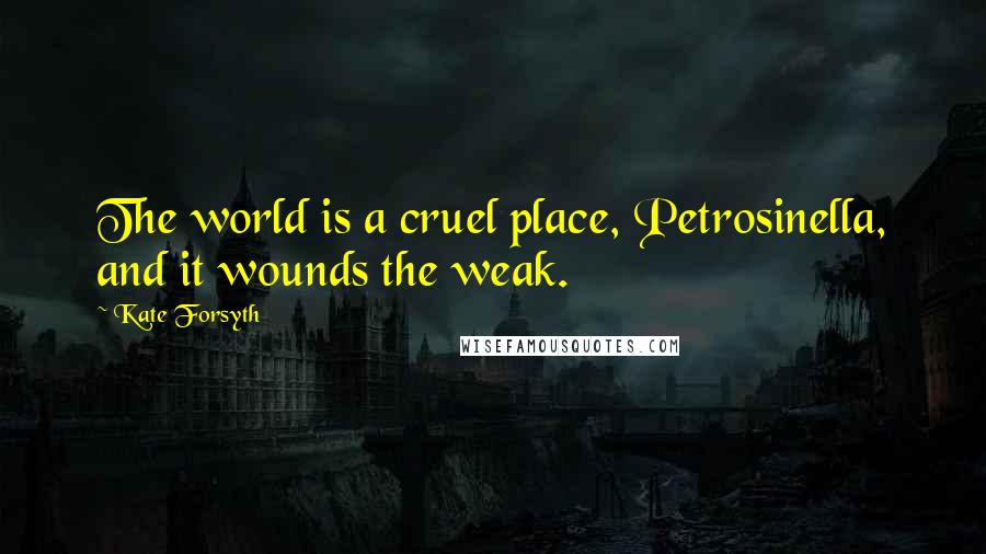 Kate Forsyth Quotes: The world is a cruel place, Petrosinella, and it wounds the weak.