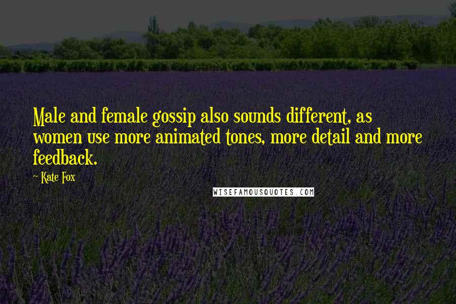 Kate Fox Quotes: Male and female gossip also sounds different, as women use more animated tones, more detail and more feedback.