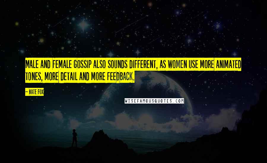 Kate Fox Quotes: Male and female gossip also sounds different, as women use more animated tones, more detail and more feedback.