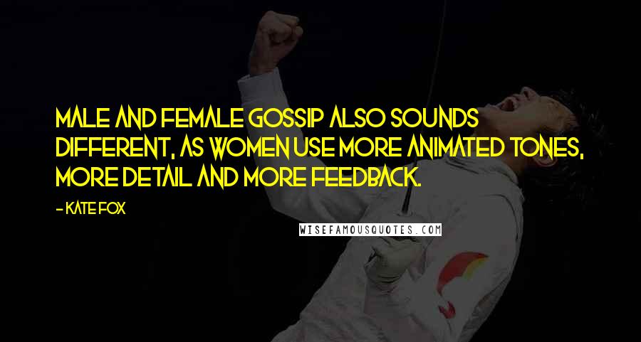 Kate Fox Quotes: Male and female gossip also sounds different, as women use more animated tones, more detail and more feedback.