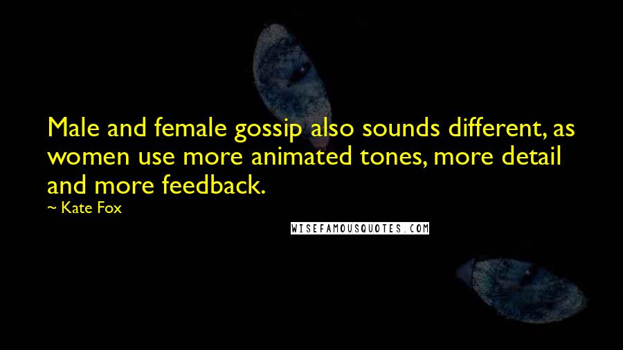Kate Fox Quotes: Male and female gossip also sounds different, as women use more animated tones, more detail and more feedback.