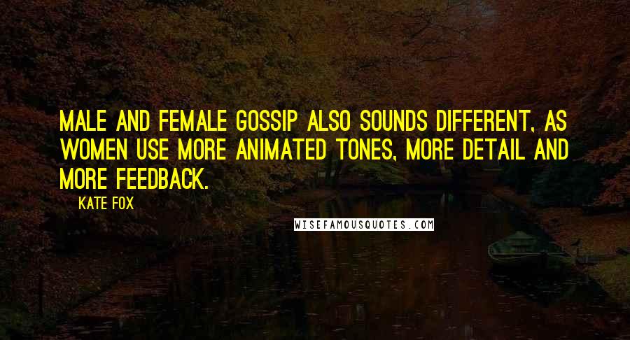 Kate Fox Quotes: Male and female gossip also sounds different, as women use more animated tones, more detail and more feedback.