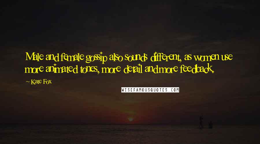 Kate Fox Quotes: Male and female gossip also sounds different, as women use more animated tones, more detail and more feedback.