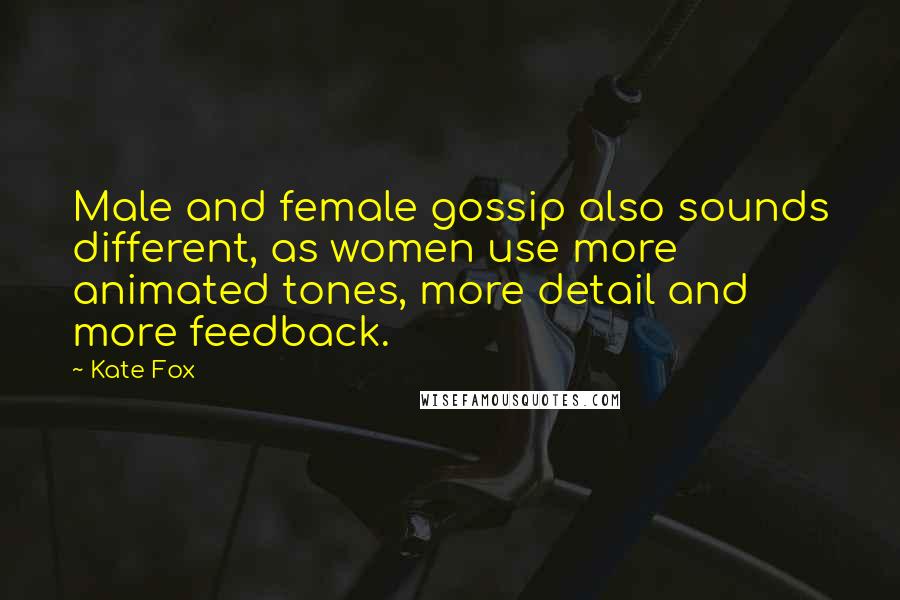 Kate Fox Quotes: Male and female gossip also sounds different, as women use more animated tones, more detail and more feedback.